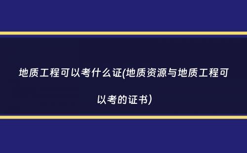 地质工程可以考什么证(地质资源与地质工程可以考的证书）