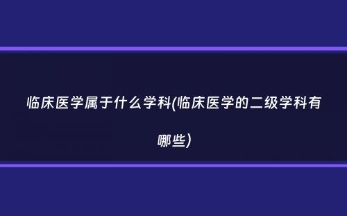 临床医学属于什么学科(临床医学的二级学科有哪些）