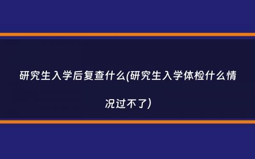 研究生入学后复查什么(研究生入学体检什么情况过不了）