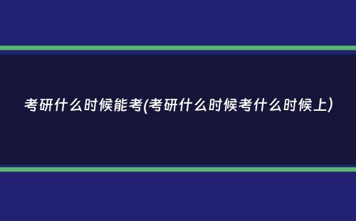 考研什么时候能考(考研什么时候考什么时候上）