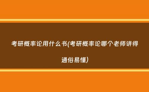 考研概率论用什么书(考研概率论哪个老师讲得通俗易懂）