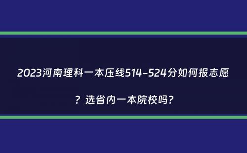 2023河南理科一本压线514-524分如何报志愿？选省内一本院校吗？