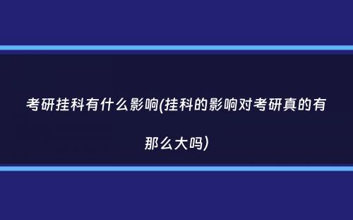 考研挂科有什么影响(挂科的影响对考研真的有那么大吗）