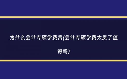 为什么会计专硕学费贵(会计专硕学费太贵了值得吗）