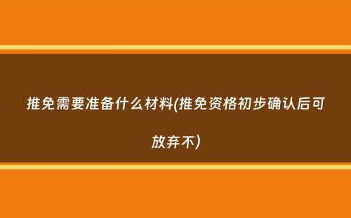 推免需要准备什么材料(推免资格初步确认后可放弃不）