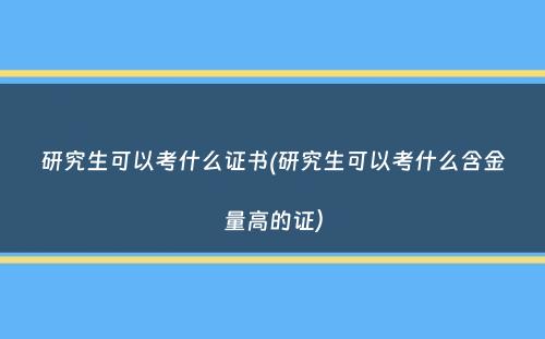 研究生可以考什么证书(研究生可以考什么含金量高的证）