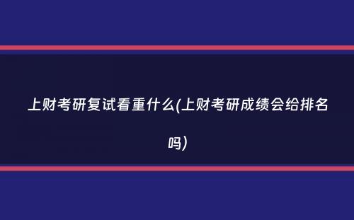 上财考研复试看重什么(上财考研成绩会给排名吗）