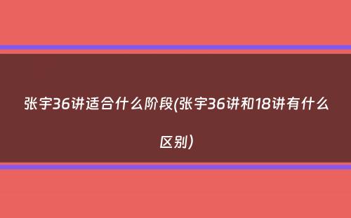 张宇36讲适合什么阶段(张宇36讲和18讲有什么区别）