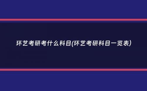 环艺考研考什么科目(环艺考研科目一览表）