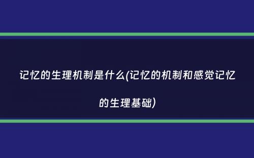 记忆的生理机制是什么(记忆的机制和感觉记忆的生理基础）