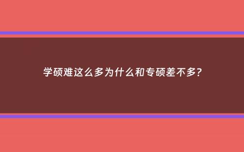 学硕难这么多为什么和专硕差不多？