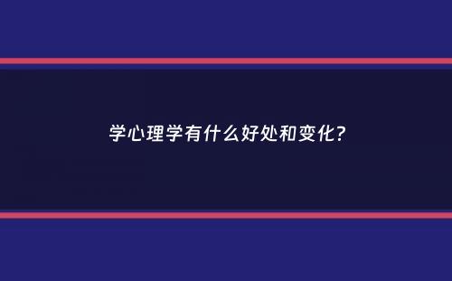 学心理学有什么好处和变化？