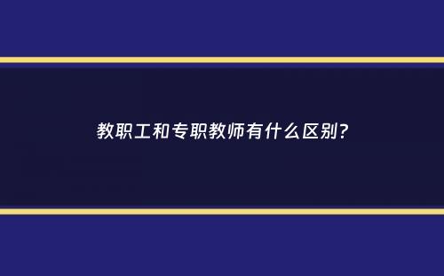 教职工和专职教师有什么区别？