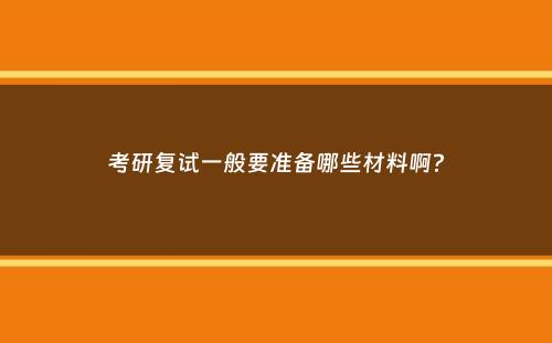 考研复试一般要准备哪些材料啊？