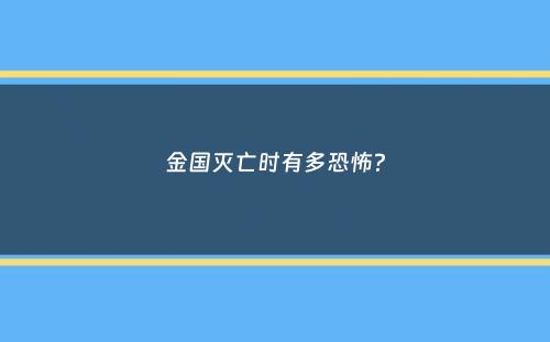 金国灭亡时有多恐怖？