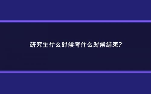 研究生什么时候考什么时候结束？