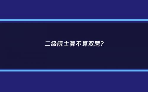 二级院士算不算双聘？