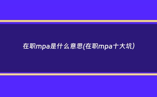 在职mpa是什么意思(在职mpa十大坑）