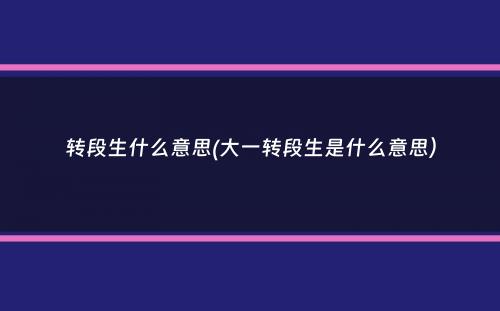 转段生什么意思(大一转段生是什么意思）