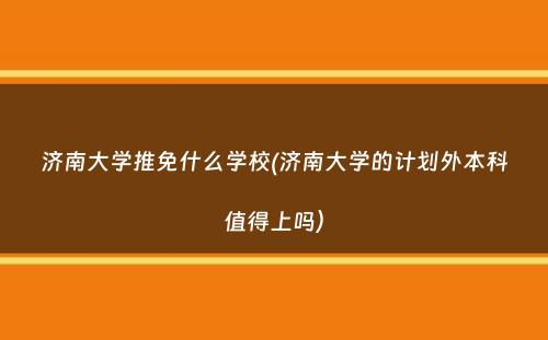 济南大学推免什么学校(济南大学的计划外本科值得上吗）