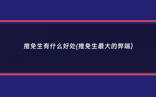 推免生有什么好处(推免生最大的弊端）