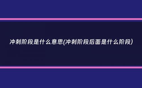 冲刺阶段是什么意思(冲刺阶段后面是什么阶段）