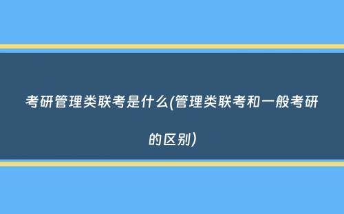 考研管理类联考是什么(管理类联考和一般考研的区别）