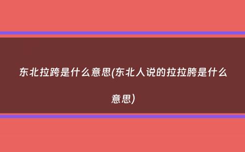 东北拉跨是什么意思(东北人说的拉拉胯是什么意思）