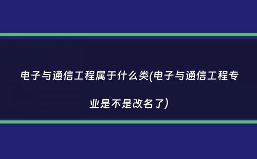 电子与通信工程属于什么类(电子与通信工程专业是不是改名了）