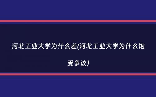 河北工业大学为什么差(河北工业大学为什么饱受争议）