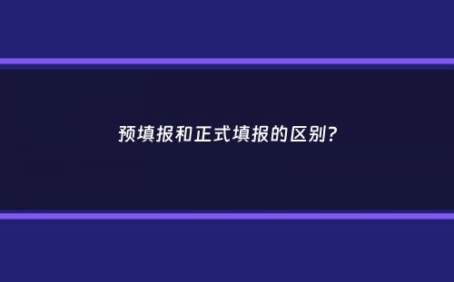 预填报和正式填报的区别？