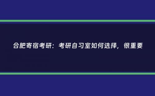 合肥寄宿考研：考研自习室如何选择，很重要