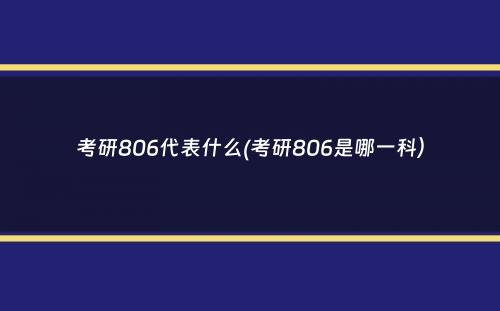 考研806代表什么(考研806是哪一科）