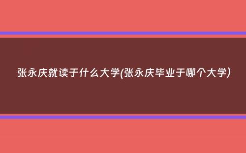 张永庆就读于什么大学(张永庆毕业于哪个大学）