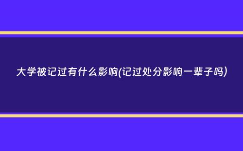 大学被记过有什么影响(记过处分影响一辈子吗）