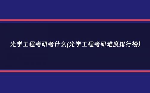 光学工程考研考什么(光学工程考研难度排行榜）