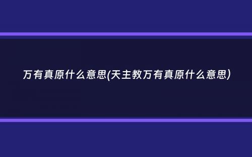 万有真原什么意思(天主教万有真原什么意思）