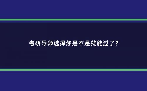 考研导师选择你是不是就能过了？