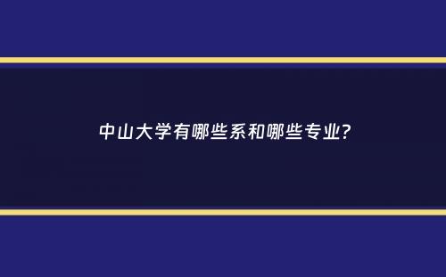 中山大学有哪些系和哪些专业？