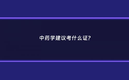 中药学建议考什么证？