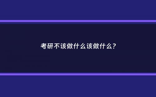 考研不该做什么该做什么？