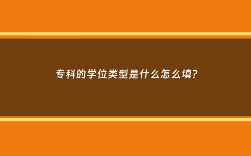 专科的学位类型是什么怎么填？