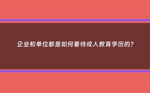 企业和单位都是如何看待成人教育学历的？