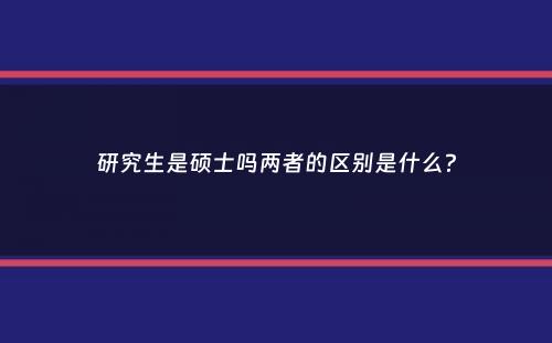 研究生是硕士吗两者的区别是什么？