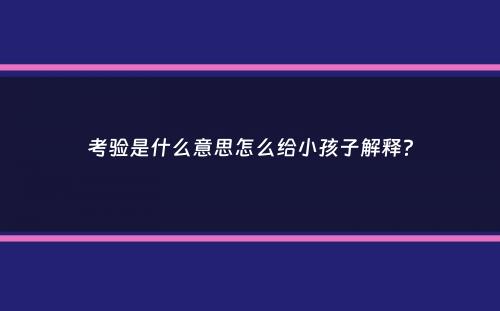 考验是什么意思怎么给小孩子解释？