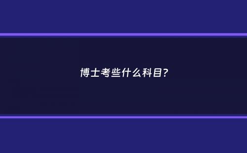 博士考些什么科目？