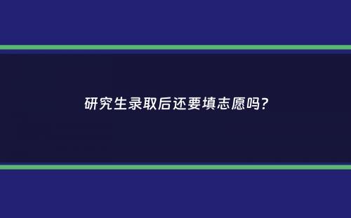 研究生录取后还要填志愿吗？