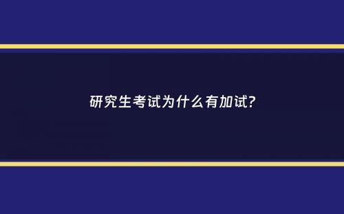 研究生考试为什么有加试？