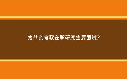 为什么考取在职研究生要面试？