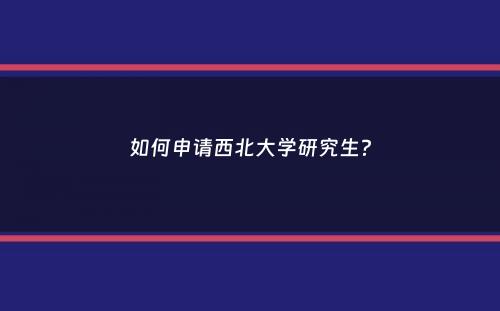 如何申请西北大学研究生？